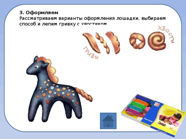 3. Оформляем Рассматриваем варианты оформления лошадки, выбираем способ и лепим гривку с хвостиком.