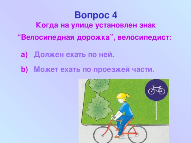 Вопрос 4  Когда на улице установлен знак “Велосипедная дорожка”, велосипедист: