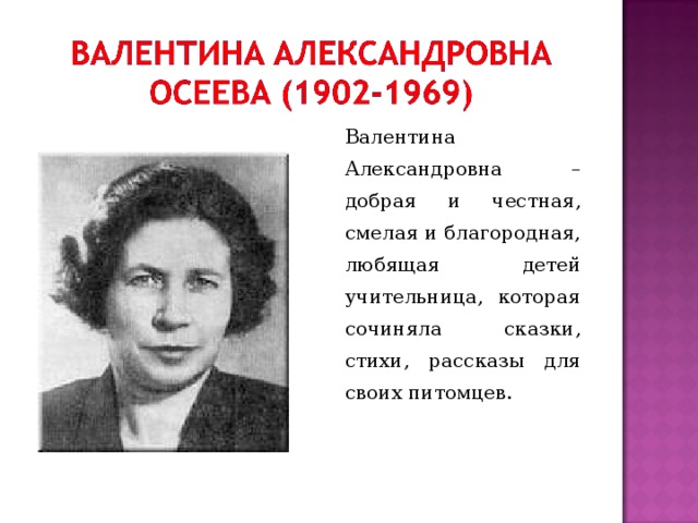 Валентина Александровна – добрая и честная, смелая и благородная, любящая детей учительница, которая сочиняла сказки, стихи, рассказы для своих питомцев.