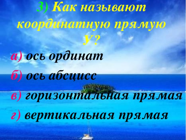 3)  Как называют координатную прямую У? а) ось ординат б) ось абсцисс в) горизонтальная прямая г) вертикальная прямая