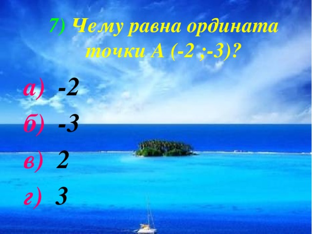 7)  Чему равна ордината точки А (-2 ;-3)? а) -2 б) -3 в) 2 г) 3