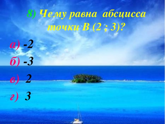 8)  Чему равна абсцисса точки В (2 ; 3)? а) -2 б) -3 в) 2 г) 3