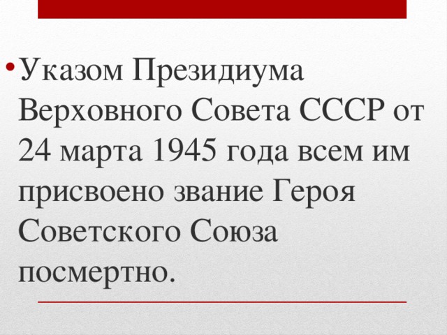 Указом Президиума Верховного Совета СССР от 24 марта 1945 года всем им присвоено звание Героя Советского Союза посмертно.