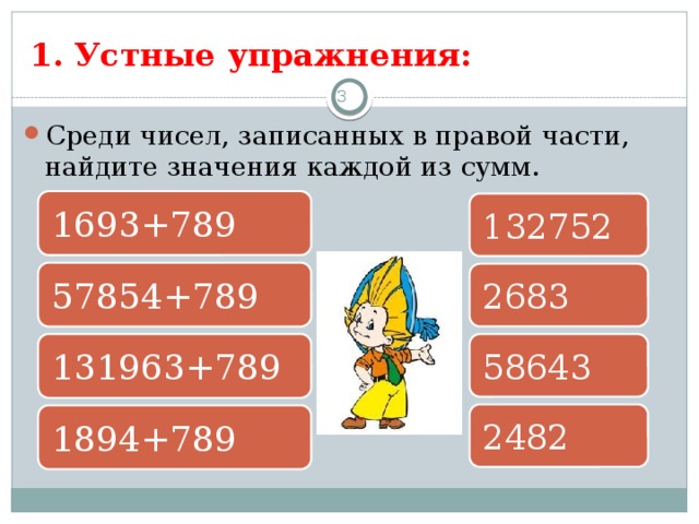 1. Устные упражнения: 3 Среди чисел, записанных в правой части, найдите значения каждой из сумм. 1693+789 132752 57854+789 2683 131963+789 58643 2482 1894+789