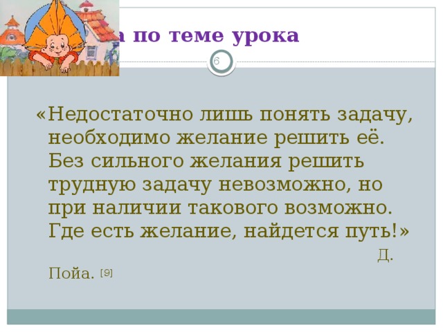 2. Работа по теме урока 3 «Недостаточно лишь понять задачу, необходимо желание решить её. Без сильного желания решить трудную задачу невозможно, но при наличии такового возможно. Где есть желание, найдется путь!»  Д. Пойа. [9]