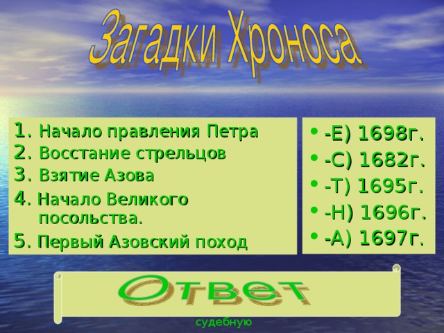 Начало правления Петра Восстание стрельцов Взятие Азова -Е) 1698г. -С) 1682г. -Т) 1695г. -Н) 1696г. -А) 1697г .