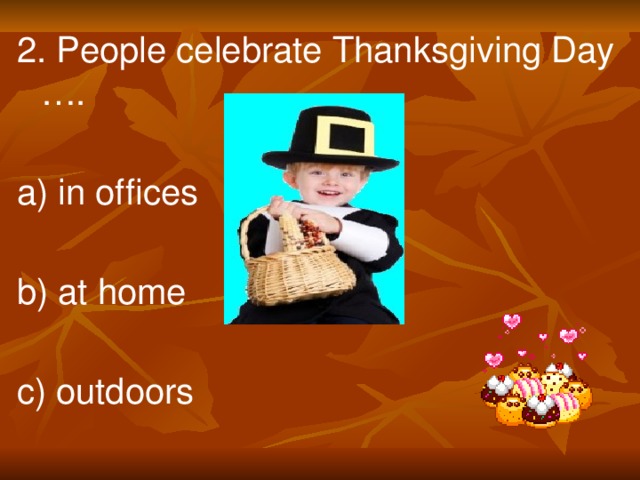 2. People celebrate Thanksgiving Day …. a) in offices b) at home  c) outdoors