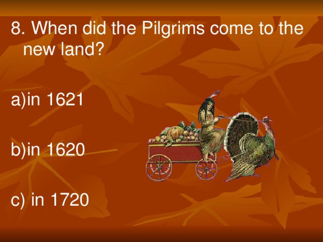 8. When did the Pilgrims come to the new land? a)in 1621 b)in 1620 c) in 1720
