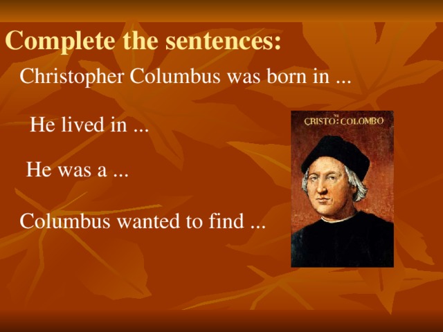 Complete the sentences: Christopher Columbus was born in ... He lived in ... He was a ... Columbus wanted to find ...
