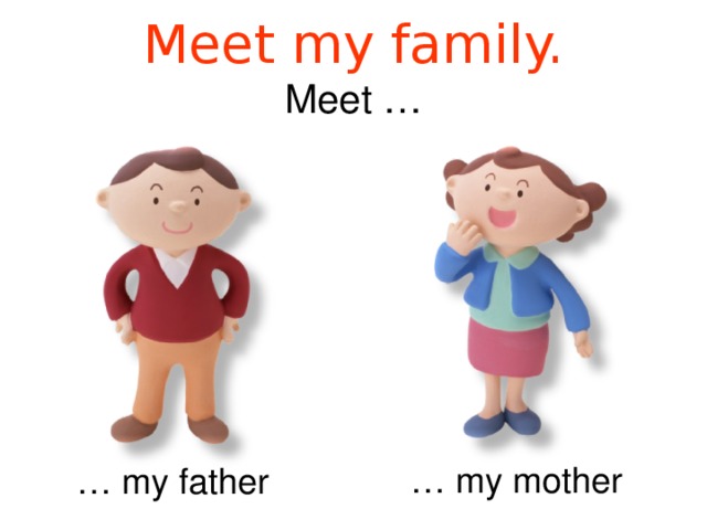 Meet my family.  Meet … … my mother … my father