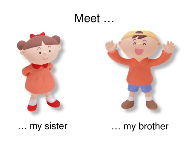 Meet … … my sister … my brother