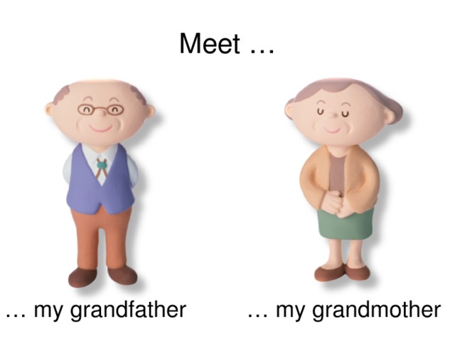 Meet … … my grandfather … my grandmother
