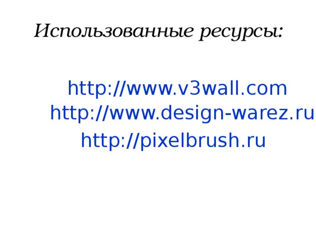 Использованные ресурсы: http://www.v3wall.com http://www.design-warez.ru http://pixelbrush.ru