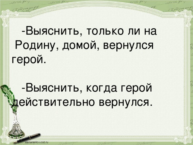 -Выяснить, только ли на Родину, домой, вернулся герой.   -Выяснить, когда герой действительно вернулся.