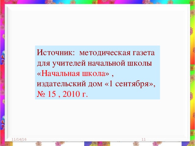 Источник: методическая газета для учителей начальной школы « Начальная школа » , издательский дом «1 сентября», № 15 , 2010 г. 11/14/16