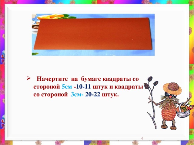 Начертите на бумаге квадраты со стороной 5см - 10-11 штук и квадраты со стороной 3см- 20-22 штук.