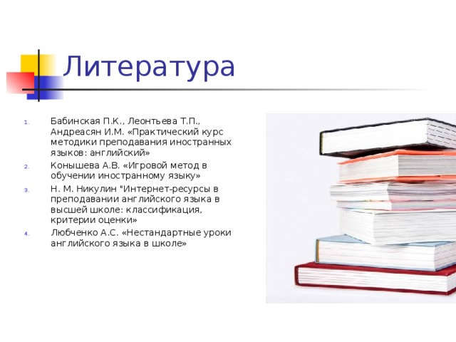 Литература Бабинская П.К., Леонтьева Т.П., Андреасян И.М. «Практический курс методики преподавания иностранных языков: английский» Конышева А.В. «Игровой метод в обучении иностранному языку» Н. М. Никулин 