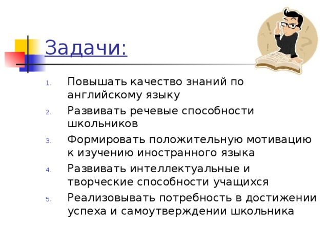 Задачи: Повышать качество знаний по английскому языку Развивать речевые способности школьников Формировать положительную мотивацию к изучению иностранного языка Развивать интеллектуальные и творческие способности учащихся Реализовывать потребность в достижении успеха и самоутверждении школьника