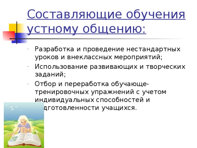 Составляющие обучения устному общению: Разработка и проведение нестандартных уроков и внеклассных мероприятий; Использование развивающих и творческих заданий; Отбор и переработка обучающе-тренировочных упражнений с учетом индивидуальных способностей и подготовленности учащихся.