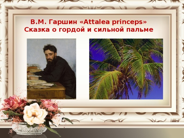 В.М. Гаршин «Attalea princeps» Сказка о гордой и сильной пальме