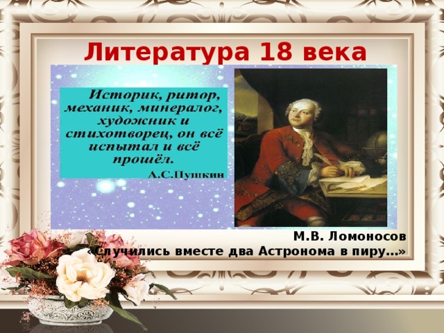 Литература 18 века            М.В. Ломоносов «Случились вместе два Астронома в пиру…»
