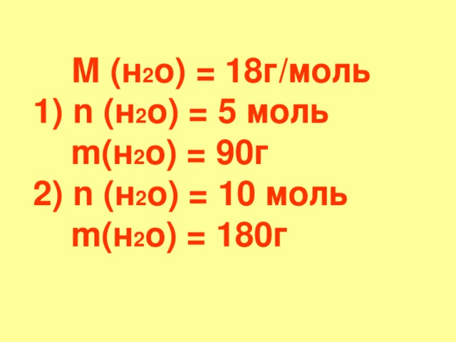 М  (н 2 о) = 18г / моль   1) n (н 2 о) = 5 моль   m (н 2 о) = 90 г  2) n (н 2 о) = 10 моль   m (н 2 о) =  18 0 г