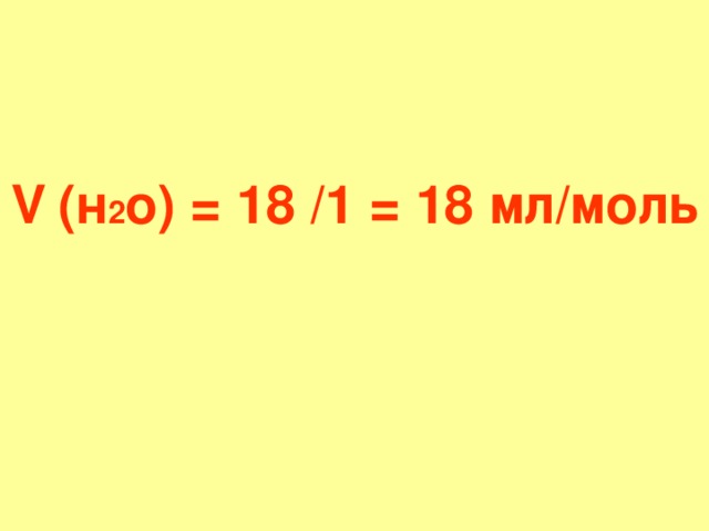 V  (н 2 о) = 18 /1 = 18 мл / моль