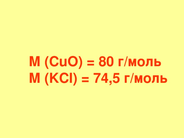 М  ( CuO ) = 8 0 г / моль    М  ( KCl ) = 74 ,5 г / моль