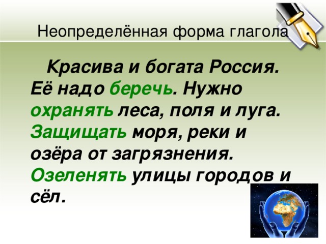 Неопределённая форма глагола   Красива и богата Россия. Её надо беречь . Нужно охранять леса, поля и луга. Защищать моря, реки и озёра от загрязнения. Озеленять улицы городов и сёл.