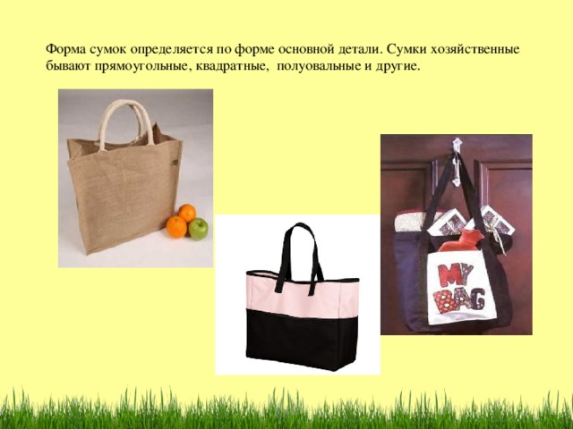 Форма сумок определяется по форме основной детали. Сумки хозяйственные бывают прямоугольные, квадратные, полуовальные и другие.