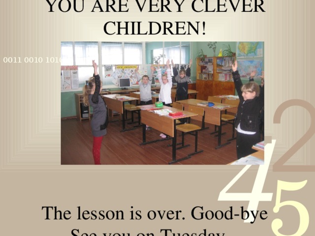YOU ARE VERY CLEVER CHILDREN! The lesson is over. Good-bye See you on Tuesday.