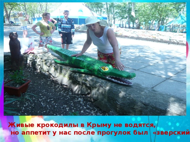 Живые крокодилы в Крыму не водятся,  но аппетит у нас после прогулок был «зверский»…