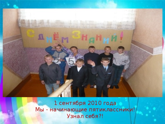 1 сентября 2010 года Мы - начинающие пятиклассники! Узнал себя?!