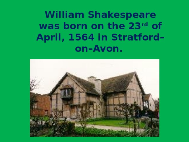 William Shakespeare was born on the 23 rd of April, 1564 in Stratford–on–Avon.