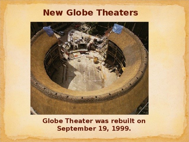 New Globe Theaters Globe Theater was rebuilt on September 19, 1999.