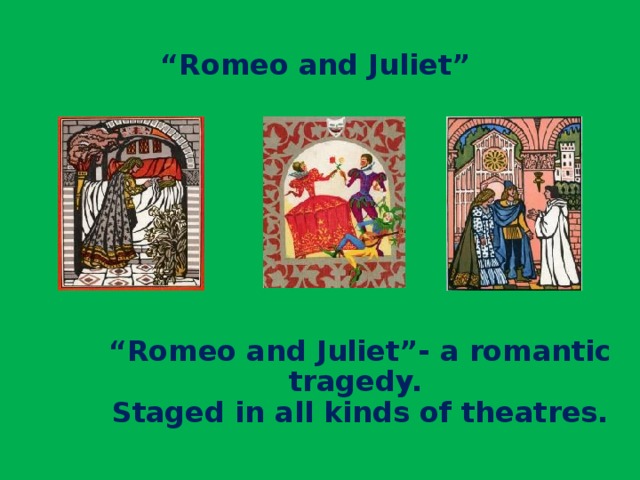 “ Romeo and Juliet” “ Romeo and Juliet”- a romantic tragedy.  Staged in all kinds of theatres.