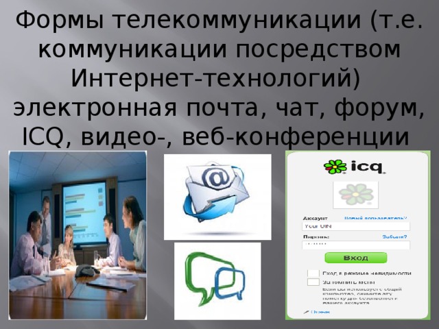 Формы телекоммуникации (т.е. коммуникации посредством Интернет-технологий) электронная почта, чат, форум, ICQ, видео-, веб-конференции
