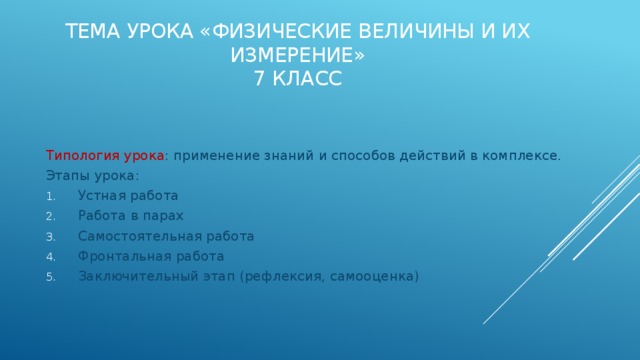 Тема урока «Физические величины и их измерение»  7 класс Типология урока : применение знаний и способов действий в комплексе. Этапы урока: