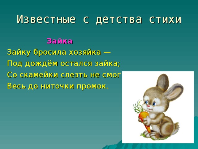 Известные с детства стихи    Зайка  Зайку бросила хозяйка — Под дождём остался зайка; Со скамейки слезть не смог Весь до ниточки промок.