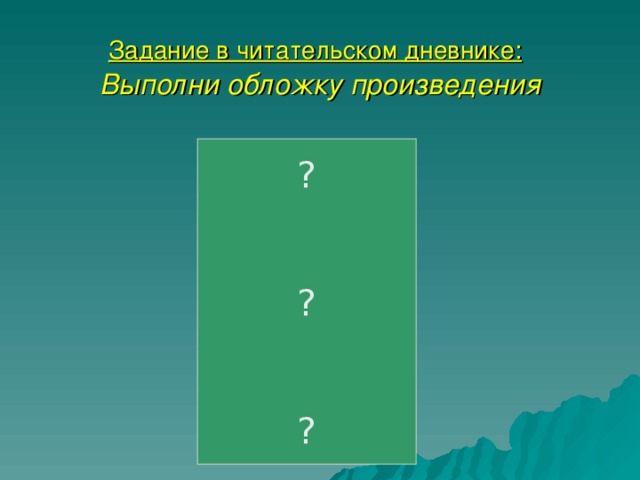 Задание в читательском дневнике:   Выполни обложку произведения ? ? ?