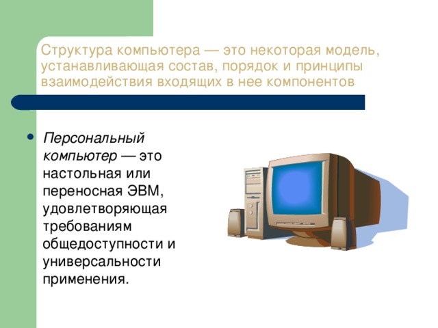 Структура компьютера — это некоторая модель, устанавливающая состав, порядок и принципы взаимодействия входящих в нее компонентов