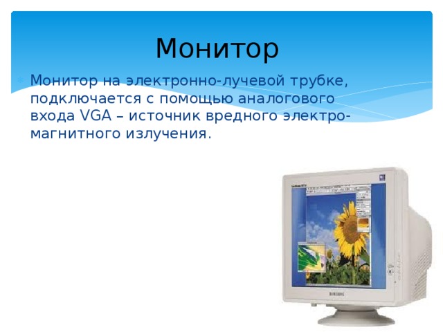 Монитор Монитор на электронно-лучевой трубке, подключается с помощью аналогового входа VGA – источник вредного электро-магнитного излучения.