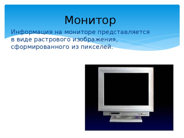 Монитор Информация на мониторе представляется в виде растрового изображения, сформированного из пикселей.