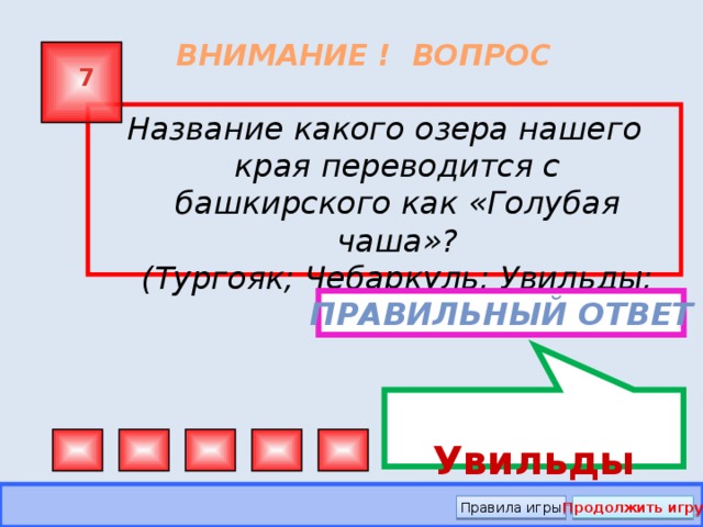 Увильды ВНИМАНИЕ ! ВОПРОС 7 Название какого озера нашего края переводится с башкирского как «Голубая чаша»?  (Тургояк; Чебаркуль; Увильды; Кисегач) Правильный ответ Правила игры Продолжить игру