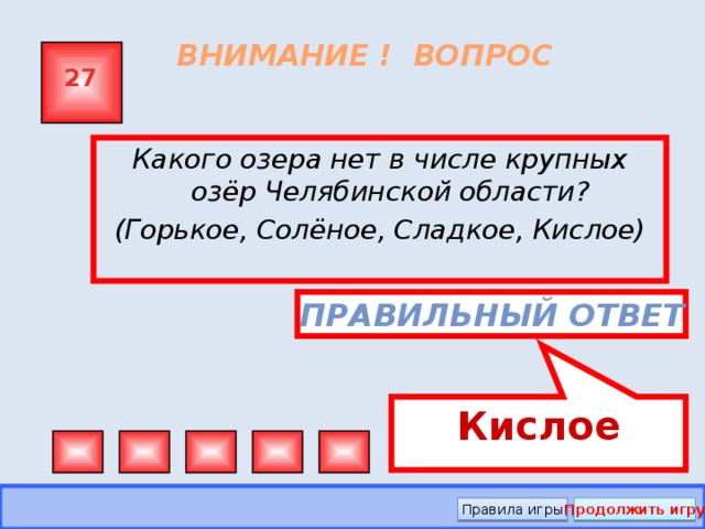 Кислое ВНИМАНИЕ ! ВОПРОС 27 Какого озера нет в числе крупных озёр Челябинской области? (Горькое, Солёное, Сладкое, Кислое)   Правильный ответ Правила игры Продолжить игру