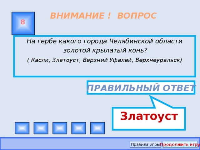 Златоуст ВНИМАНИЕ ! ВОПРОС 8 На гербе какого города Челябинской области золотой крылатый конь? ( Касли, Златоуст, Верхний Уфалей, Верхнеуральск)   Правильный ответ Правила игры Продолжить игру