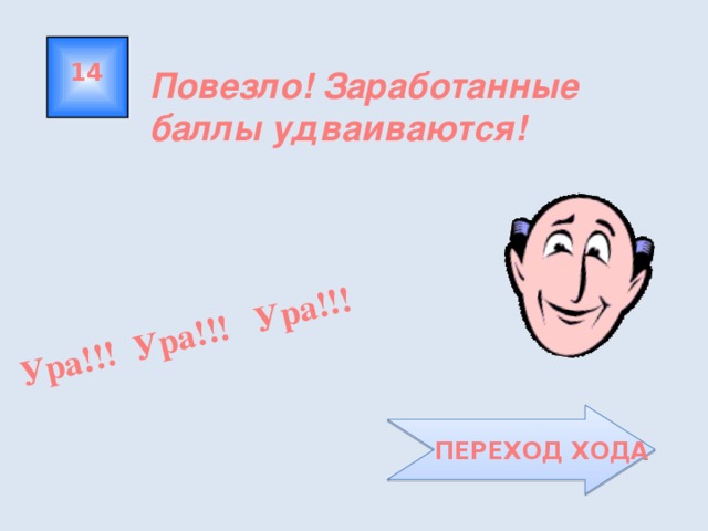 Ура!!! Ура!!! Ура!!! 14 Повезло! Заработанные баллы удваиваются!  ПЕРЕХОД ХОДА