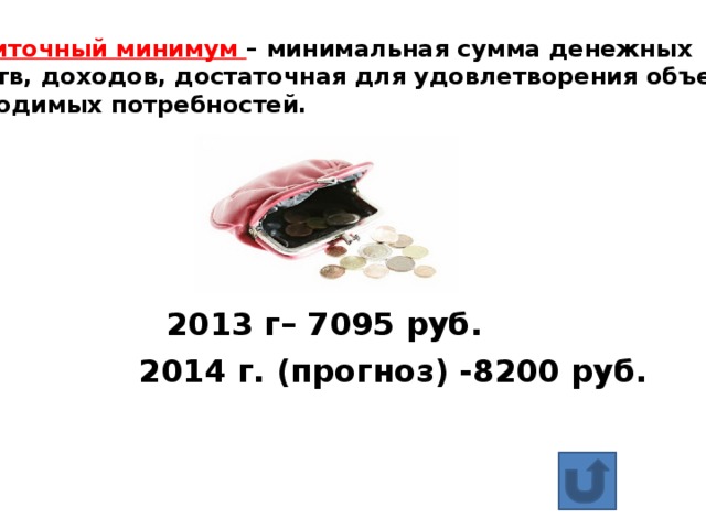 Прожиточный минимум – минимальная сумма денежных средств, доходов, достаточная для удовлетворения объективно необходимых потребностей. 2013 г– 7095 руб. 2014 г. (прогноз) -8200 руб.