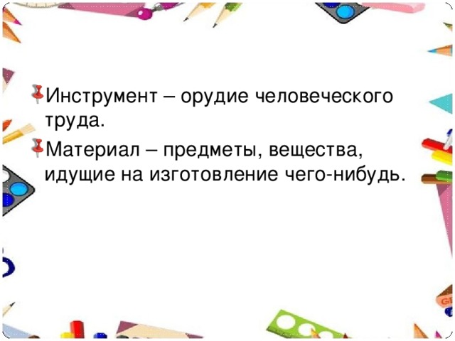 Инструмент – орудие человеческого труда. Материал – предметы, вещества, идущие на изготовление чего-нибудь.