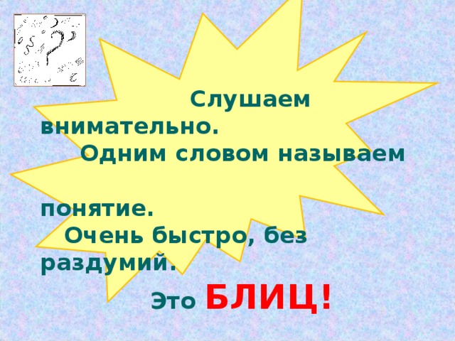 Слушаем внимательно.  Одним словом называем  понятие.  Очень быстро, без раздумий.  Это БЛИЦ!